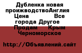 Дубленка новая проижводствоАнглия › Цена ­ 35 000 - Все города Другое » Продам   . Крым,Черноморское